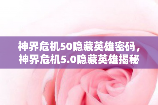 神界危机50隐藏英雄密码，神界危机5.0隐藏英雄揭秘