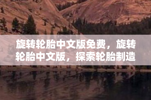 旋转轮胎中文版免费，旋转轮胎中文版，探索轮胎制造行业的数字化转型之路