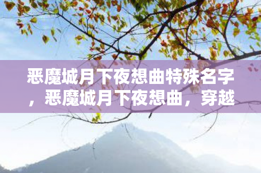 恶魔城月下夜想曲特殊名字，恶魔城月下夜想曲，穿越时空的冒险之旅