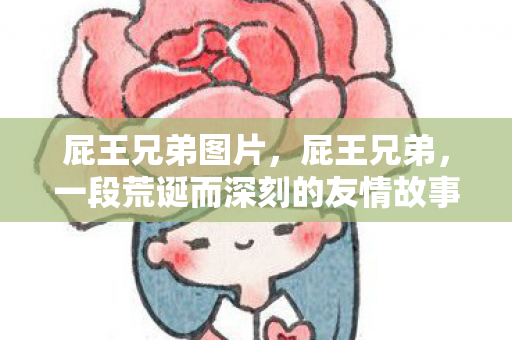 屁王兄弟图片，屁王兄弟，一段荒诞而深刻的友情故事