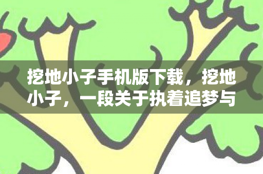 挖地小子手机版下载，挖地小子，一段关于执着追梦与坚持的故事