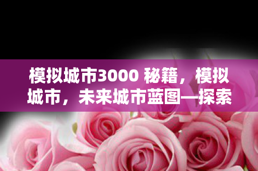 模拟城市3000 秘籍，模拟城市，未来城市蓝图—探索模拟城市3000