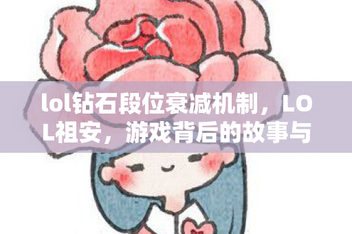 lol钻石段位衰减机制，LOL祖安，游戏背后的故事与文化的深度解析