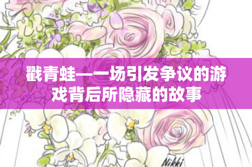 戳青蛙—一场引发争议的游戏背后所隐藏的故事