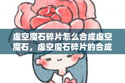 虚空魔石碎片怎么合成虚空魔石，虚空魔石碎片的合成之道