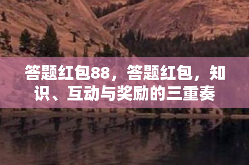 答题红包88，答题红包，知识、互动与奖励的三重奏