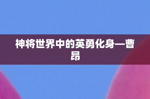 神将世界中的英勇化身—曹昂