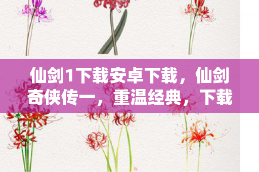 仙剑1下载安卓下载，仙剑奇侠传一，重温经典，下载回忆