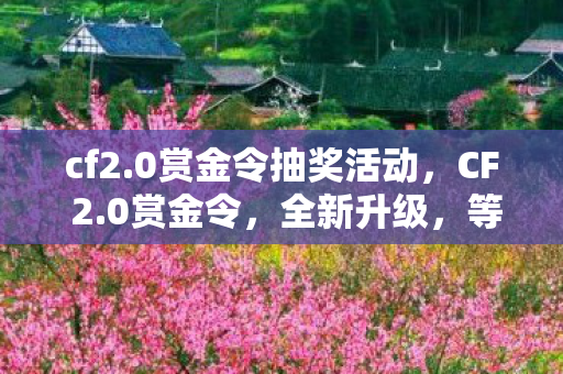 cf2.0赏金令抽奖活动，CF 2.0赏金令，全新升级，等你来战！