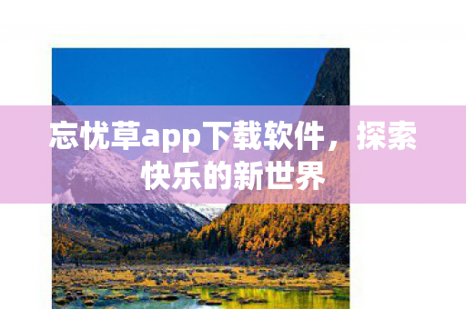 忘忧草app下载软件，探索快乐的新世界