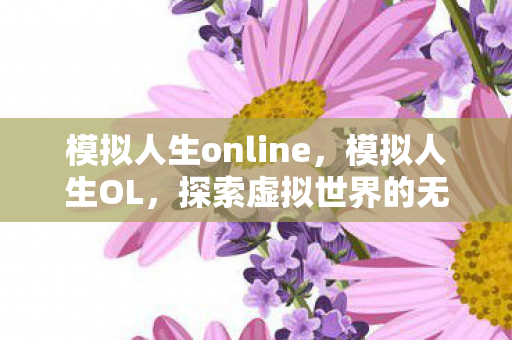 模拟人生online，模拟人生OL，探索虚拟世界的无尽魅力