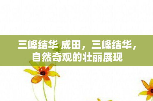 三峰结华 成田，三峰结华，自然奇观的壮丽展现
