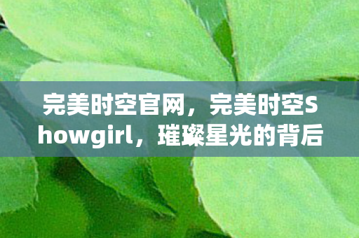 完美时空官网，完美时空Showgirl，璀璨星光的背后故事