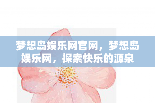 梦想岛娱乐网官网，梦想岛娱乐网，探索快乐的源泉