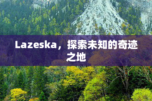 Lazeska，探索未知的奇迹之地