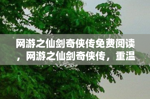 网游之仙剑奇侠传免费阅读，网游之仙剑奇侠传，重温经典，再续传奇
