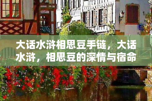 大话水浒相思豆手链，大话水浒，相思豆的深情与宿命