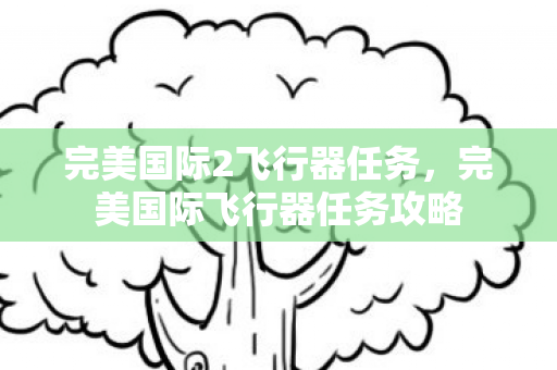 完美国际2飞行器任务，完美国际飞行器任务攻略
