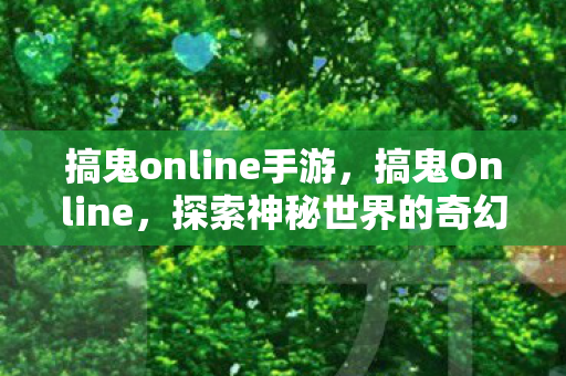 搞鬼online手游，搞鬼Online，探索神秘世界的奇幻之旅