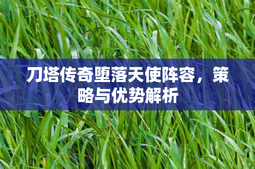 刀塔传奇堕落天使阵容，策略与优势解析