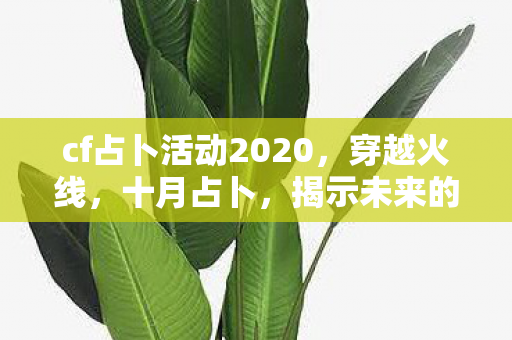cf占卜活动2020，穿越火线，十月占卜，揭示未来的神秘面纱