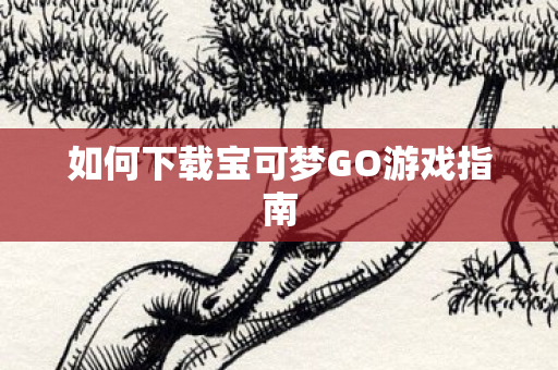 如何下载宝可梦GO游戏指南