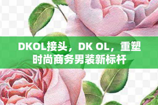 DKOL接头，DK OL，重塑时尚商务男装新标杆