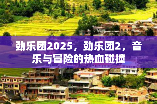 劲乐团2025，劲乐团2，音乐与冒险的热血碰撞