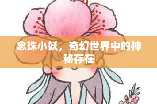 念珠小妖，奇幻世界中的神秘存在