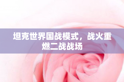 坦克世界国战模式，战火重燃二战战场