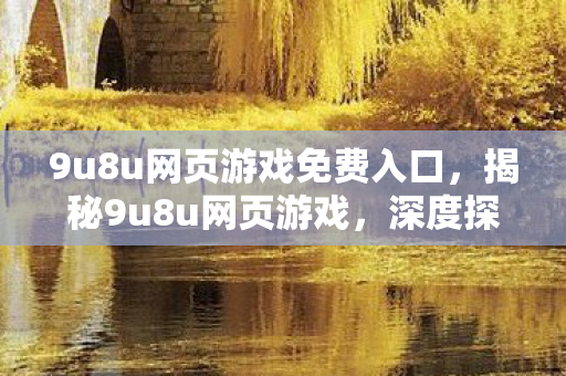 9u8u网页游戏免费入口，揭秘9u8u网页游戏，深度探索与独特魅力