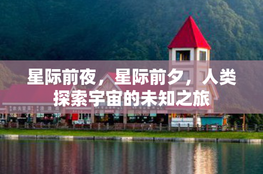 星际前夜，星际前夕，人类探索宇宙的未知之旅
