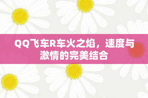QQ飞车R车火之焰，速度与激情的完美结合