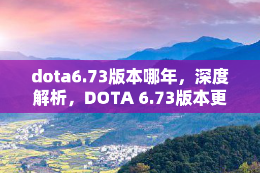 dota6.73版本哪年，深度解析，DOTA 6.73版本更新及其影响