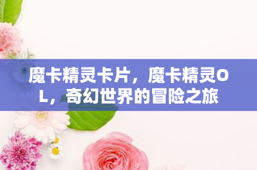 魔卡精灵卡片，魔卡精灵OL，奇幻世界的冒险之旅