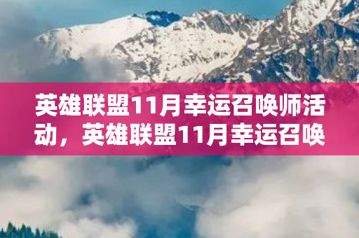 英雄联盟11月幸运召唤师活动，英雄联盟11月幸运召唤师，神秘活动揭晓，惊喜福利等你来领！