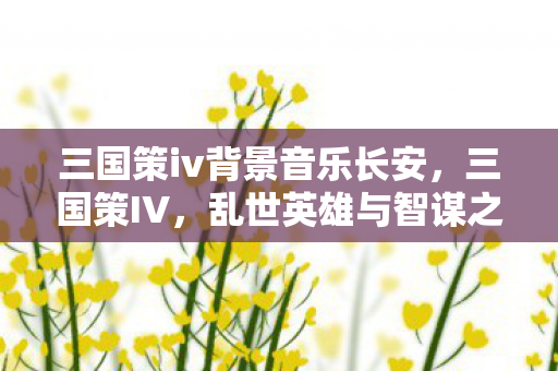 三国策iv背景音乐长安，三国策IV，乱世英雄与智谋之战