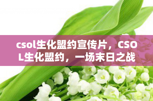 csol生化盟约宣传片，CSOL生化盟约，一场末日之战的序章