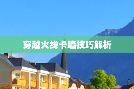 穿越火线卡墙技巧解析