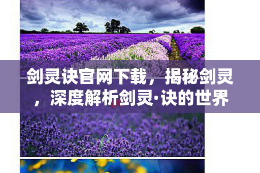 剑灵诀官网下载，揭秘剑灵，深度解析剑灵·诀的世界与魅力