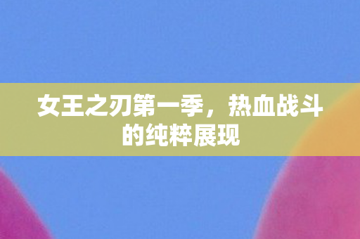 女王之刃第一季，热血战斗的纯粹展现