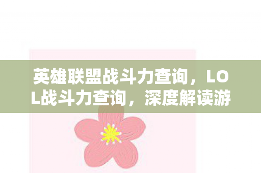 英雄联盟战斗力查询，LOL战斗力查询，深度解读游戏中的战斗力量