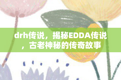 drh传说，揭秘EDDA传说，古老神秘的传奇故事
