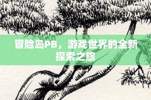 冒险岛PB，游戏世界的全新探索之旅