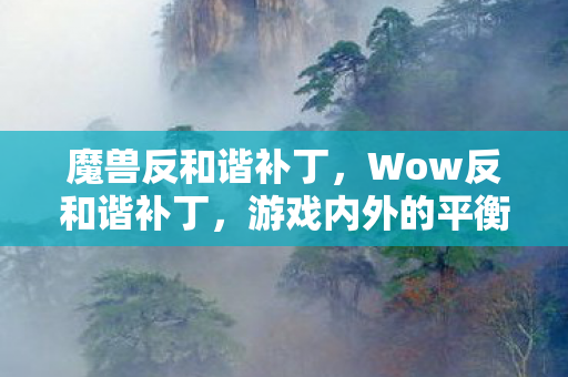 魔兽反和谐补丁，Wow反和谐补丁，游戏内外的平衡与争议