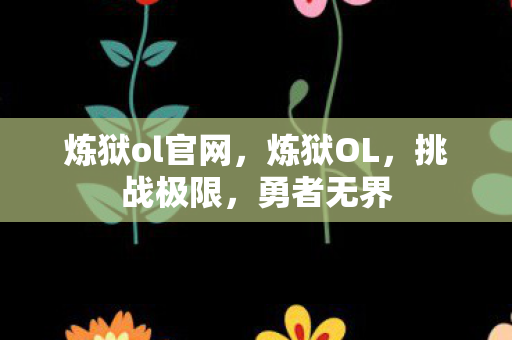 炼狱ol官网，炼狱OL，挑战极限，勇者无界