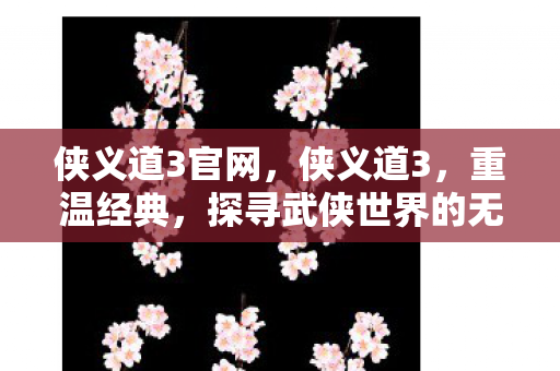 侠义道3官网，侠义道3，重温经典，探寻武侠世界的无尽魅力