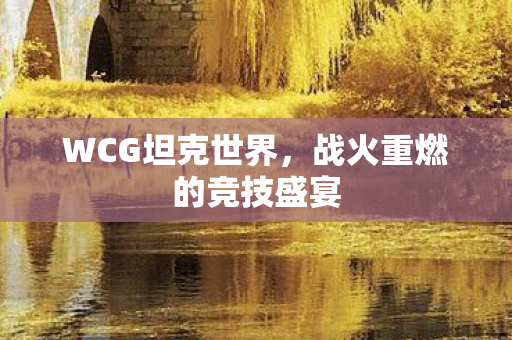 WCG坦克世界，战火重燃的竞技盛宴