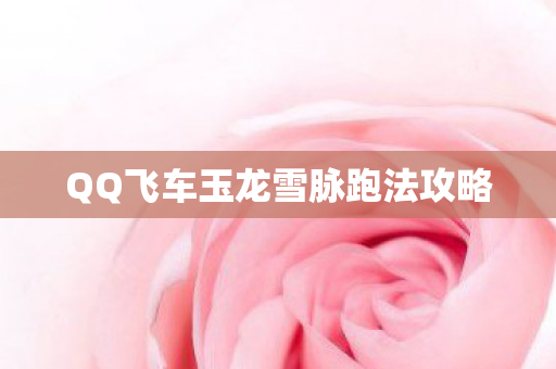 QQ飞车玉龙雪脉跑法攻略