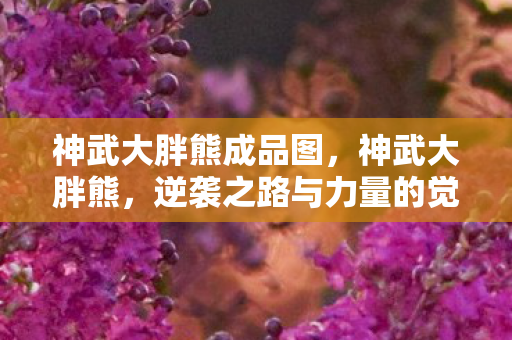 神武大胖熊成品图，神武大胖熊，逆袭之路与力量的觉醒